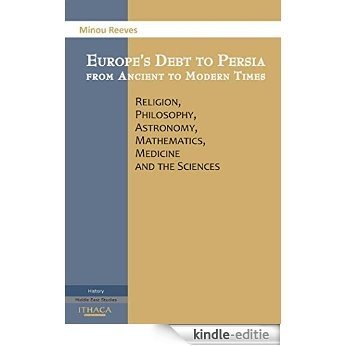 Europes Debt to Persia: Religion, Philosophy, Astronomy, Mathematics, Medicine and the Sciences [Kindle-editie]