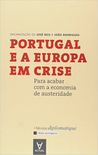 Portugal e a Europa em Crise. Para Acabar com a Economia de Austeridade