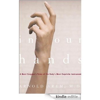 In Our Hands: A Hand Surgeon's Tales of the Body's Most Exquisite Instrument [Kindle-editie]