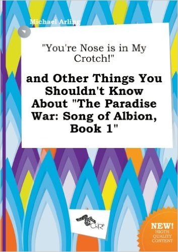 You're Nose Is in My Crotch! and Other Things You Shouldn't Know about the Paradise War: Song of Albion, Book 1