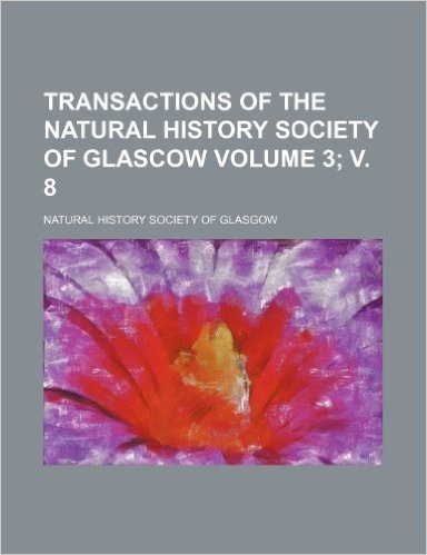 Transactions of the Natural History Society of Glascow Volume 3;