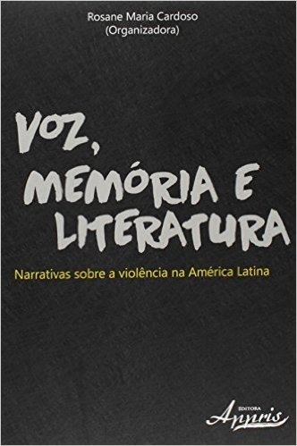 Voz, Memória e Literatura. Narrativas Sobre a Violência na América Latina
