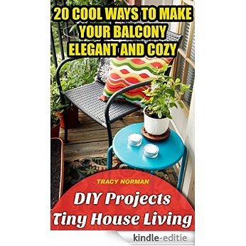 DIY Projects: Tiny House Living: 20 Cool Ways To Make Your Balcony Elegant And Cozy.: (tiny house living, tiny home living,small space living, small space ... free  decoratings Book 1) (English Edition) [Kindle-editie]