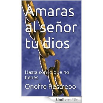 Amaras al señor tu dios: Hasta con lo que no tienes (Spanish Edition) [Kindle-editie]