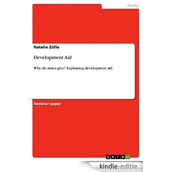 Development Aid: Why do states give? Explaining development aid. [Kindle-editie]