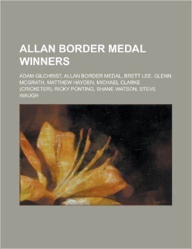 Allan Border Medal Winners: Adam Gilchrist, Allan Border Medal, Brett Lee, Glenn McGrath, Matthew Hayden, Michael Clarke (Cricketer), Ricky Pontin