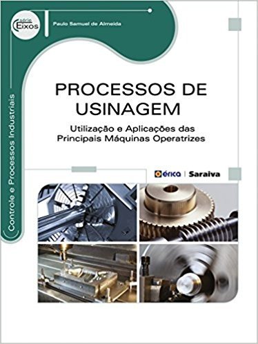 Processos de Usinagem. Utilização e Aplicações das Principais Máquinas Operatrizes