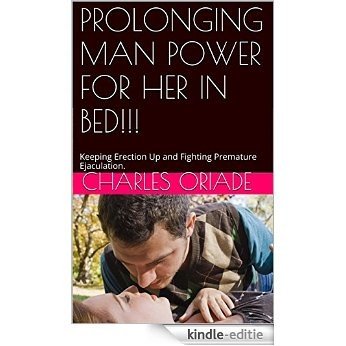 PROLONGING MAN POWER FOR HER IN BED!!!: Keeping Erection Up and Fighting Premature Ejaculation. (English Edition) [Kindle-editie]