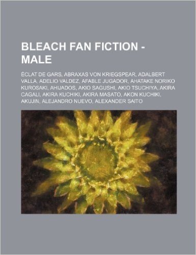 Bleach Fan Fiction - Male: Eclat de Gars, Abraxas Von Kriegspear, Adalbert Valla, Adelio Valdez, Afable Jugador, Ahatake Noriko Kurosaki, Ahijado