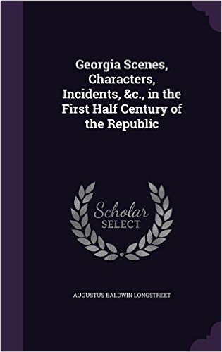 Georgia Scenes, Characters, Incidents, &C., in the First Half Century of the Republic