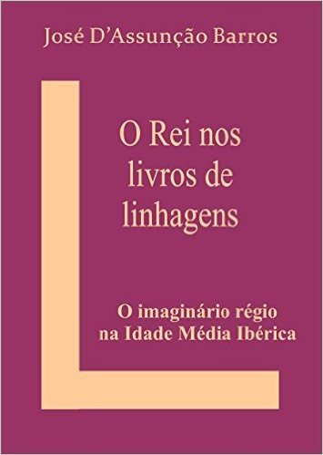 O Rei nos Livros de Linhagens: O imaginário régio na Idade Média Ibérica