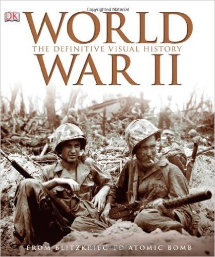 World War II: The Definitive Visual History: From Blitzkrieg to the Atom Bomb