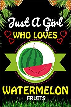 Just a Girl Who loves Watermelon: Watermelon Fruits Lover Blank Lined Composition Notebook Gift For Him, Girlfriend, Girls, Sister, Mom, Women Who ... Valentine's And Birthday Funny Gift Ideas