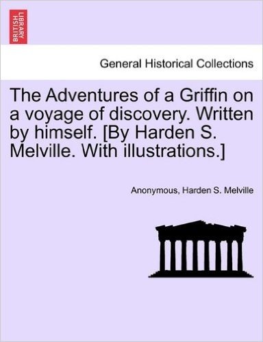 The Adventures of a Griffin on a Voyage of Discovery. Written by Himself. [By Harden S. Melville. with Illustrations.]