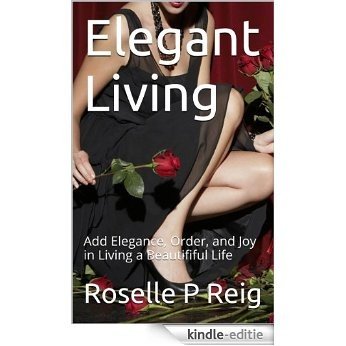 Elegant Living: Add Elegance, Order, and Joy in Living a Beautififul Life (English Edition) [Kindle-editie]
