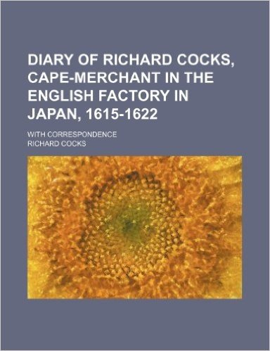 Diary of Richard Cocks, Cape-Merchant in the English Factory in Japan, 1615-1622; With Correspondence