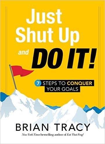 Just Shut Up and Do It: 7 Steps to Conquer Your Goals