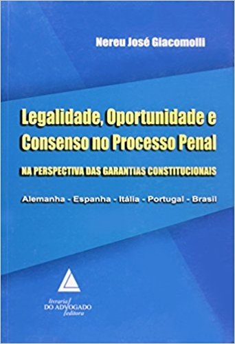 Legalidade, Oportunidade E Consenso No Processo Penal: Na Perspectiva Das Garantias Constitucionais