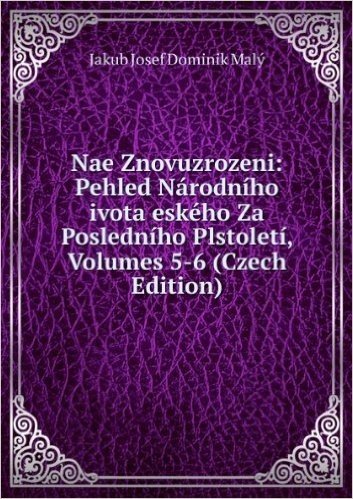 Télécharger Nae Znovuzrozeni: Pehled NÃ¡rodnÃ­ho ivota eskÃ©ho Za PoslednÃ­ho PlstoletÃ­, Volumes 5-6 (Czech Edition)