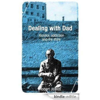 Dealing with Dad - Alcohol, addiction and my story (English Edition) [Kindle-editie]