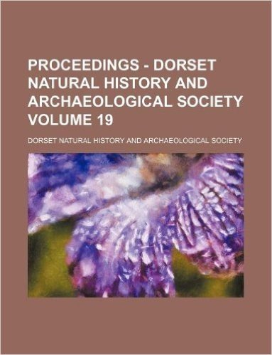 Proceedings - Dorset Natural History and Archaeological Society Volume 19