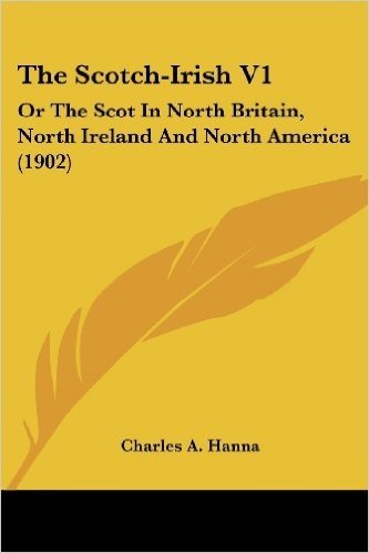 The Scotch-Irish V1: Or the Scot in North Britain, North Ireland and North America (1902)