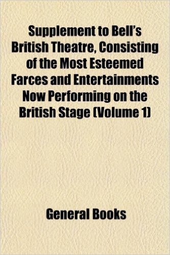 Supplement to Bell's British Theatre, Consisting of the Most Esteemed Farces and Entertainments Now Performing on the British Stage (Volume 1)