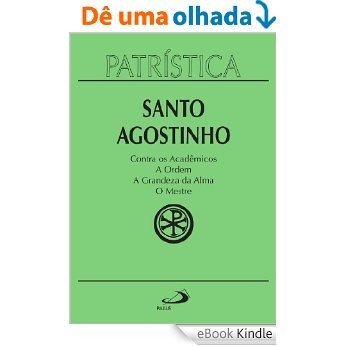 Patrística - Contra os Acadêmicos | A Ordem | A grandeza da Alma | O Mestre - Vol. 24 [eBook Kindle]