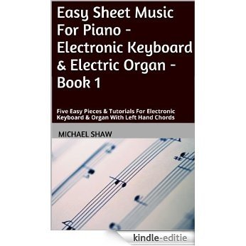 Piano: Easy Sheet Music For Piano - Electronic Keyboard & Electric Organ - Book 1: Five Easy Pieces & Tutorials For Electronic Keyboard & Organ With Left Hand Chords (English Edition) [Kindle-editie]