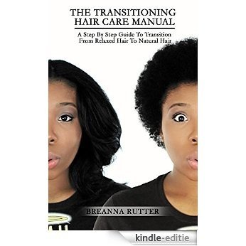 The Transitioning Hair Care Manual: A Step By Step Guide To Transition From Relaxed Hair To Natural (English Edition) [Kindle-editie]
