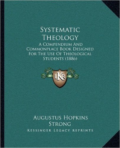 Systematic Theology: A Compendium and Commonplace Book Designed for the Use of Theological Students (1886)