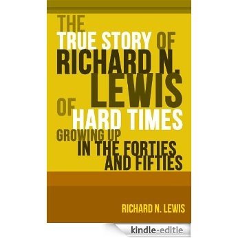 The True Story of Richard N. Lewis of Hard Times Growing Up in the Forties and Fifties (English Edition) [Kindle-editie]