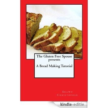 The Gluten Free Spouse Presents A Bread Making Tutorial (English Edition) [Kindle-editie]