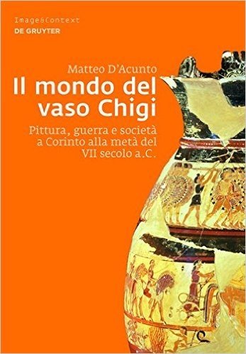 Il Mondo del Vaso Chigi: Pittura, Guerra E Societa a Corinto Alla Meta del VII Secolo A.C.