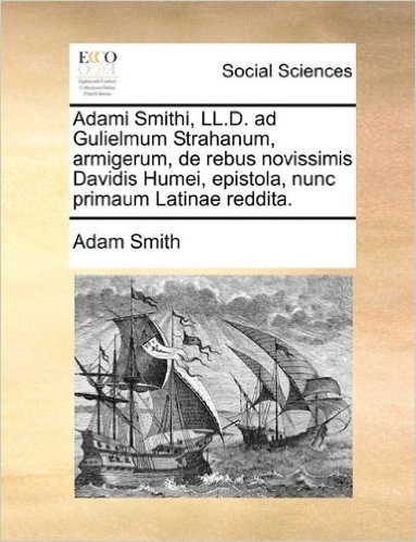 Adami Smithi, LL.D. Ad Gulielmum Strahanum, Armigerum, de Rebus Novissimis Davidis Humei, Epistola, Nunc Primaum Latinae Reddita.