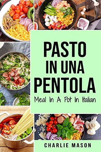 Pasto In una Pentola In italiano/ Meal In A Pot In Italian: Pasti Deliziosi e Nutrienti per Ogni Occasione (Italian Edition)