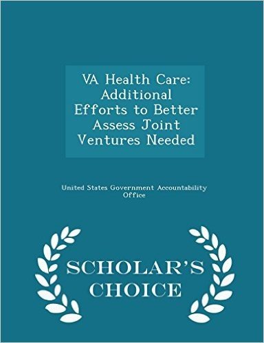 Va Health Care: Additional Efforts to Better Assess Joint Ventures Needed - Scholar's Choice Edition