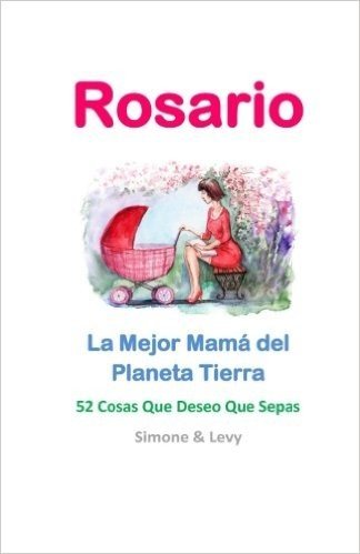 Rosario, La Mejor Mama del Planeta Tierra: 52 Cosas Que Deseo Que Sepas