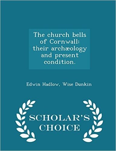The Church Bells of Cornwall: Their Archaeology and Present Condition. - Scholar's Choice Edition