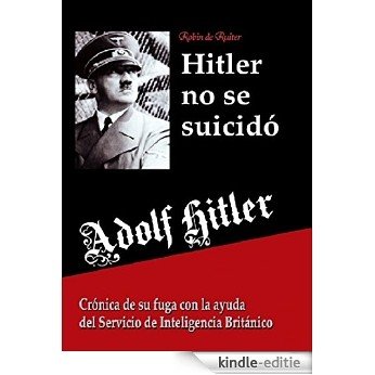 Adolf Hitler no se suicidó: Crónica de su fuga con la ayuda del Servicio de Inteligencia Británico (Spanish Edition) [Kindle-editie]