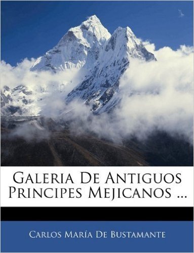 Galeria de Antiguos Principes Mejicanos ...