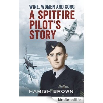 Wine, Women and Song: A Spitfire Pilot's Story (Compiled from Doug Brown's Letters and Reminscences) (English Edition) [Kindle-editie]