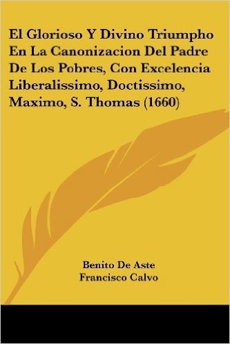 El Glorioso y Divino Triumpho En La Canonizacion del Padre de Los Pobres, Con Excelencia Liberalissimo, Doctissimo, Maximo, S. Thomas (1660)