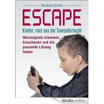 Escape: Kinder, raus aus der Computersucht! Warnsignale erkennen, hinschauen und die passende Lösung finden (German Edition) [Kindle-editie]