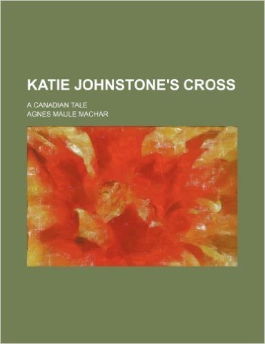 Katie Johnstone's Cross; A Canadian Tale
