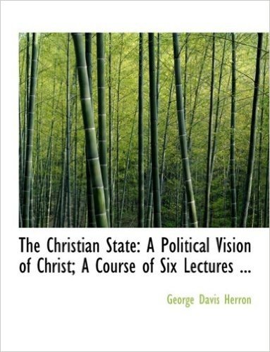 The Christian State: A Political Vision of Christ; A Course of Six Lectures ... (Large Print Edition)