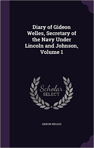 Diary of Gideon Welles, Secretary of the Navy Under Lincoln and Johnson, Volume 1