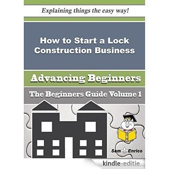 How to Start a Lock Construction Business (Beginners Guide) (English Edition) [Kindle-editie]