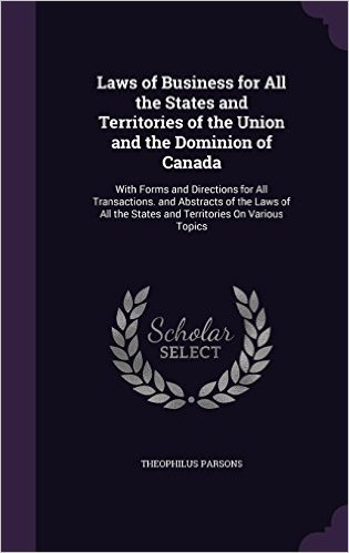 Laws of Business for All the States and Territories of the Union and the Dominion of Canada: With Forms and Directions for All Transactions. and ... the States and Territories on Various Topics