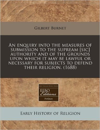 An  Enquiry Into the Measures of Submission to the Supream [Sic] Authority and of the Grounds Upon Which It May Be Lawful or Necessary for Subjects to
